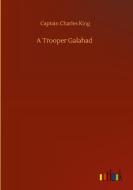A Trooper Galahad di Captain Charles King edito da Outlook Verlag