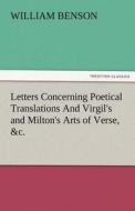 Letters Concerning Poetical Translations And Virgil's and Milton's Arts of Verse, &c. di William Benson edito da TREDITION CLASSICS