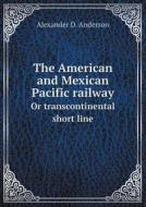 The American And Mexican Pacific Railway Or Transcontinental Short Line di Alexander D Anderson edito da Book On Demand Ltd.