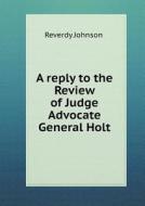 A Reply To The Review Of Judge Advocate General Holt di Reverdy Johnson edito da Book On Demand Ltd.