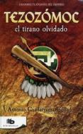 Tezozomoc, El Tirano Olvidado di Antonio Guadarrama edito da Ediciones B