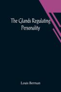 The Glands Regulating Personality; A Study of the Glands of Internal Secretion in Relation to the Types of Human Nature di Louis Berman edito da Alpha Editions