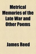 Metrical Memories Of The Late War And Other Poems di James Reed edito da General Books Llc