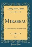 Mirabeau, Vol. 1: A Life-History; In Four Books; Trial! (Classic Reprint) di John Stores Smith edito da Forgotten Books
