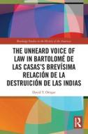 The Unheard Voice Of Law In Bartolome De Las Casas's Brevisima Relacion De La Destruicion De Las Indias di David T. Orique edito da Taylor & Francis Ltd