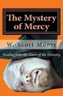 The Mystery of Mercy: Healing from the Hurts of the Ministry di W. Scott Moore edito da ELEOS PR