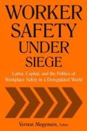 Worker Safety Under Siege: Labor, Capital, and the Politics of Workplace Safety in a Deregulated World di Vernon Mogensen edito da Taylor & Francis Ltd