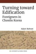 Turning Toward Edification: Foreigners in Chosŏn Korea di Adam Bohnet edito da UNIV OF HAWAII PR