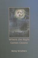 Where the Night Comes Closest di Betsy Struthers edito da Black Moss Press
