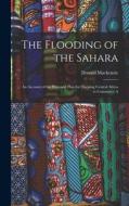 The Flooding of the Sahara: An Account of the Proposed Plan for Opening Central Africa to Commerce A di Donald Mackenzie edito da LEGARE STREET PR