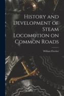 History and Development of Steam Locomotion on Common Roads di William Fletcher edito da LEGARE STREET PR