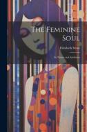 The Feminine Soul; Its Nature and Attributes di Elizabeth Strutt edito da LEGARE STREET PR