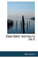 Clean Water And How To Get It di Allen Hazen edito da Bibliolife