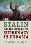 Stalin and the Struggle for Supremacy in Eurasia di Alfred J. Rieber edito da CAMBRIDGE