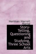 Story-telling, Questioning And Studying, Three School Arts di Herman Harrell Horne edito da Bibliolife
