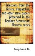 Selections From The Letters, Despatches, And Other State Papers Preserved In The Bombay Secretariat di George Forrest edito da Bibliolife