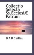Collectio Selecta Ss.ecclesi Patrum di D A B Caillau edito da Bibliolife