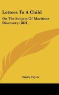 Letters to a Child: On the Subject of Maritime Discovery (1821) di Emily Taylor edito da Kessinger Publishing