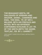The Bhagavat-Geeta, or Dialogues of Krishna and Arjoon., Sansc., Canarese and Engl. the Engl. Tr. by Sir C. Wilkins, with His Preface and Notes. with di John Garrett edito da Rarebooksclub.com