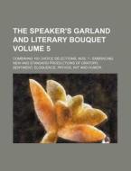 The Speaker's Garland and Literary Bouquet Volume 5; Combining 100 Choice Selections, Nos. 1 - Embracing New and Standard Productions of Oratory, Sent di Books Group edito da Rarebooksclub.com