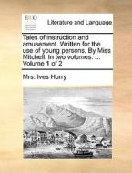 Tales Of Instruction And Amusement. Written For The Use Of Young Persons. By Miss Mitchell. In Two Volumes. ... Volume 1 Of 2 di Mrs Ives Hurry edito da Gale Ecco, Print Editions