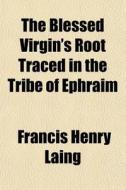 The Blessed Virgin's Root Traced In The di Francis Henry Laing edito da General Books