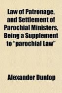Law Of Patronage, And Settlement Of Paro di Alexander Dunlop edito da General Books