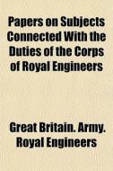 Papers On Subjects Connected With The Du di Great Britain Army Royal Engineers edito da General Books