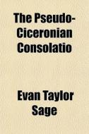 The Pseudo-ciceronian Consolatio di Evan Taylor Sage edito da General Books