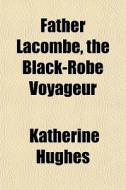 Father Lacombe, The Black-robe Voyageur di Katherine Hughes edito da General Books