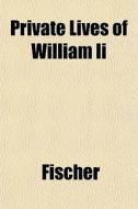 Private Lives Of William Ii di Fischer edito da General Books