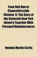 From Bull Run To Chancellorsville (volume 1); The Story Of The Sixteenth New York Infantry Together With Personal Reminiscences di Newton Martin Curtis edito da General Books Llc