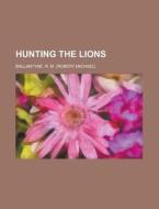 Hunting The Lions di Robert Michael Ballantyne edito da General Books Llc