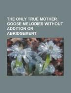 The Only True Mother Goose Melodies Without Addition Or Abridgement di Anonymous edito da General Books Llc