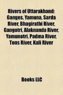 Rivers Of Uttarakhand: Ganges, Yamuna, S di Books Llc edito da Books LLC, Wiki Series
