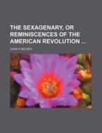 The Sexagenary, or Reminiscences of the American Revolution di John P. Becker edito da Rarebooksclub.com