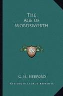 The Age of Wordsworth the Age of Wordsworth di C. H. Herford edito da Kessinger Publishing