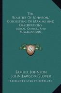 The Beauties of Johnson, Consisting of Maxims and Observations: Moral, Critical and Miscellaneous di Samuel Johnson edito da Kessinger Publishing