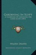 Gardening in Egypt: A Handbook of Gardening for Lower Egypt (1895) di Walter Draper edito da Kessinger Publishing
