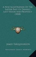 A New Illustration of the Latter Part of Daniel's Last Vision and Prophecy (1838) di James Farquharson edito da Kessinger Publishing