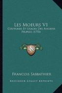 Les Moeurs V1: Coutumes Et Usages Des Anciens Peuples (1770) di Francois Sabbathier edito da Kessinger Publishing