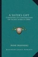 A Sistera Acentsacentsa A-Acentsa Acentss Gift: Consisting of Conversations on Sacred Subjects (1826) di Anne Manning edito da Kessinger Publishing