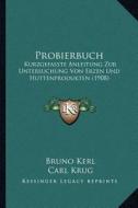 Probierbuch: Kurzgefasste Anleitung Zur Untersuchung Von Erzen Und Huttenprodukten (1908) di Bruno Kerl edito da Kessinger Publishing