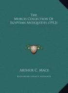 The Murch Collection of Egyptian Antiquities (1912) di Arthur C. Mace edito da Kessinger Publishing