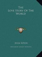 The Love Story of the World di Julia Seton edito da Kessinger Publishing