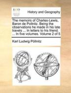 The Memoirs Of Charles-lewis, Baron De Pollnitz. Being The Observations He Made In His Late Travels ... In Letters To His Friend. ... In Five Volumes. di Karl Ludwig Pollnitz edito da Gale Ecco, Print Editions