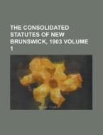 The Consolidated Statutes of New Brunswick, 1903 Volume 1 di Anonymous edito da Rarebooksclub.com