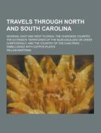 Travels Through North And South Carolina; Georgia, East And West Florida, The Cherokee Country, The Extensive Territories Of The Muscogulges Or Creek  di William Bartram edito da Theclassics.us