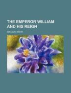 The Emperor William and His Reign di Douard Simon, Edouard Simon edito da Rarebooksclub.com