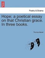 Hope; a poetical essay on that Christian grace. In three books. di Thomas Morell edito da British Library, Historical Print Editions
